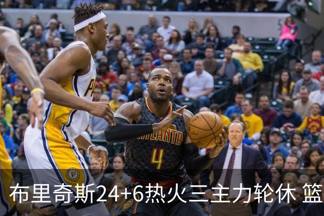 布里奇斯24+6热火三主力轮休 篮网结束三连败