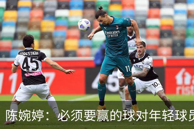 陈婉婷：必须要赢的球对年轻球员压力更大，下半场还可以做得更好