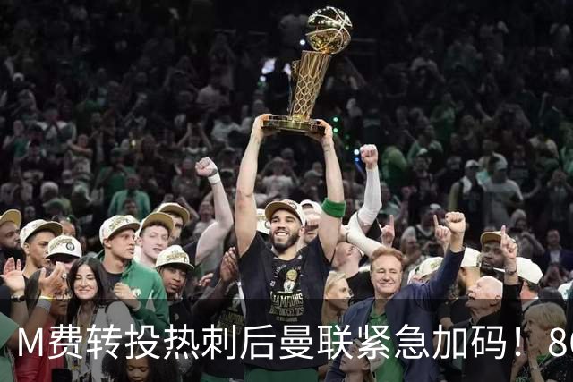 M费转投热刺后曼联紧急加码！8600万镑询价恩梅查，转会僵局存阻碍